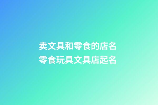 卖文具和零食的店名 零食玩具文具店起名-第1张-店铺起名-玄机派